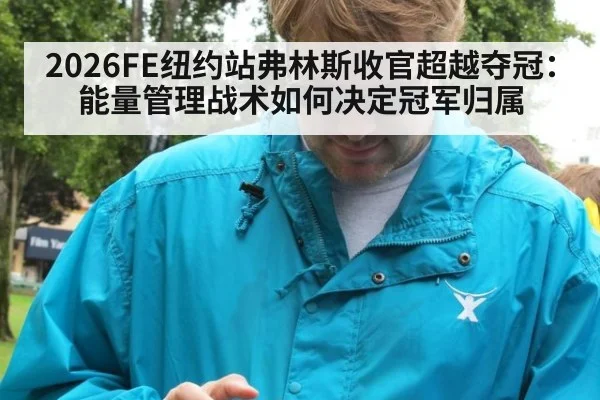 2026FE纽约站弗林斯收官超越夺冠：能量管理战术如何决定冠军归属