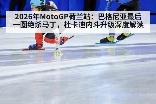 2026年MotoGP荷兰站：巴格尼亚最后一圈绝杀马丁，杜卡迪内斗升级深度解读