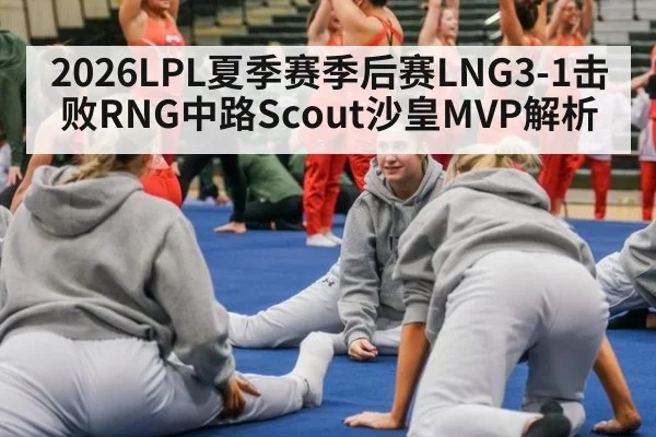 2026LPL夏季赛季后赛LNG3-1击败RNG中路Scout沙皇MVP解析