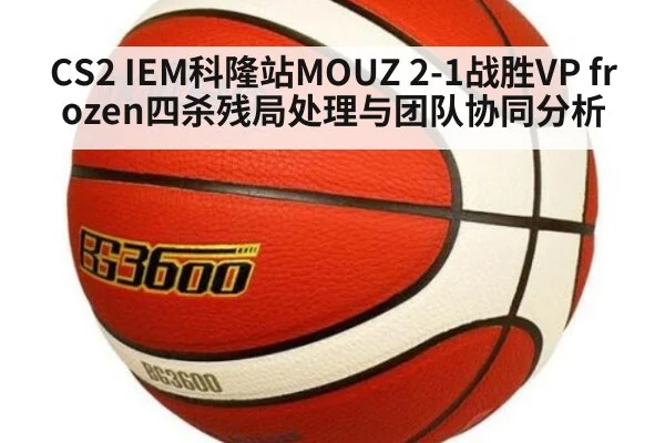 CS2 IEM科隆站MOUZ 2-1战胜VP frozen四杀残局处理与团队协同分析