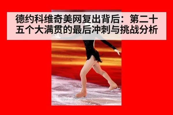 德约科维奇美网复出背后:第二十五个大满贯的最后冲刺与挑战分析