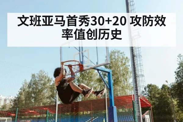 文班亚马首秀30+20 攻防效率值创历史