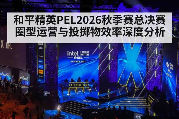 和平精英PEL2026秋季赛总决赛 圈型运营与投掷物效率深度分析