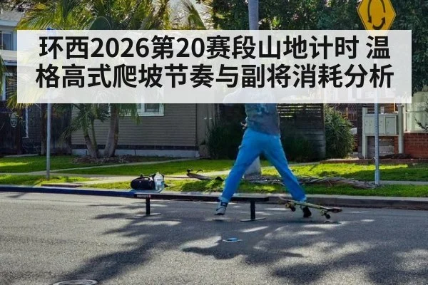 环西2026第20赛段山地计时 温格高式爬坡节奏与副将消耗分析